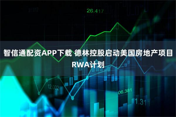 智信通配资APP下载 德林控股启动美国房地产项目RWA计划