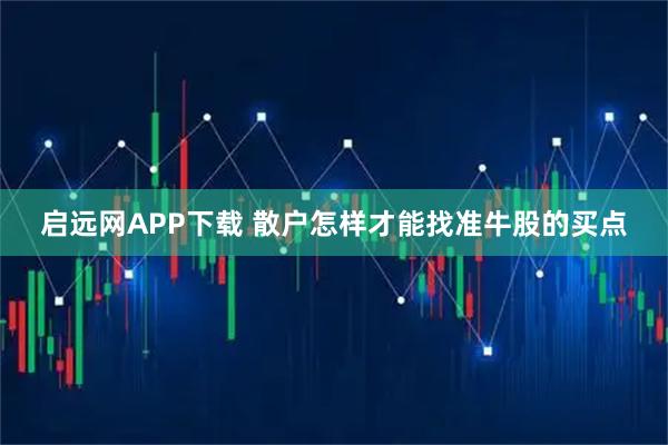 启远网APP下载 散户怎样才能找准牛股的买点