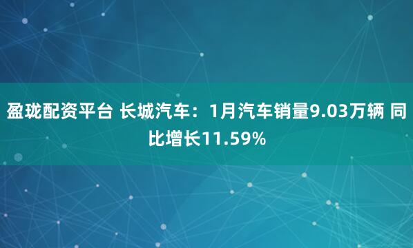 盈珑配资平台 长城汽车：1月汽车销量9.03万辆 同比增长11.59%