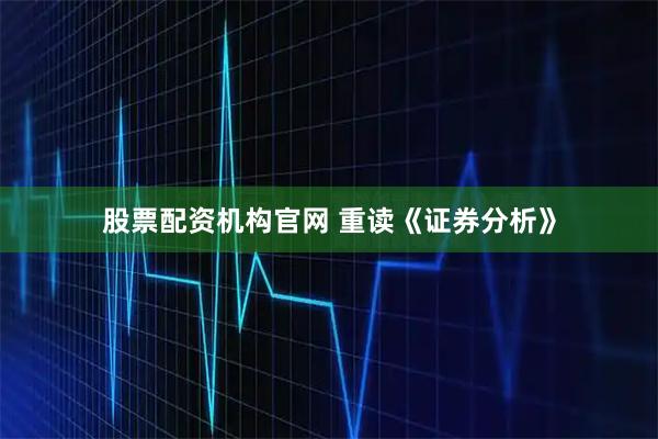 股票配资机构官网 重读《证券分析》