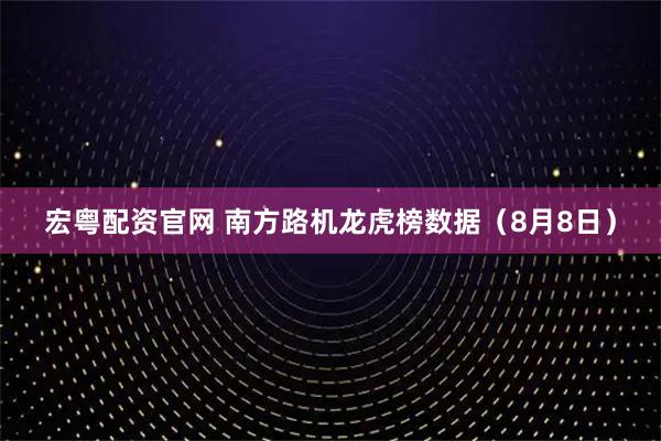 宏粤配资官网 南方路机龙虎榜数据（8月8日）