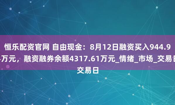 恒乐配资官网 自由现金：8月12日融资买入944.94万元，融资融券余额4317.61万元_情绪_市场_交易日