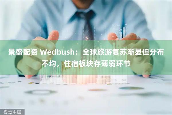 景盛配资 Wedbush：全球旅游复苏渐显但分布不均，住宿板块存薄弱环节