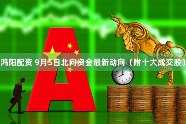鸿阳配资 9月5日北向资金最新动向（附十大成交股）