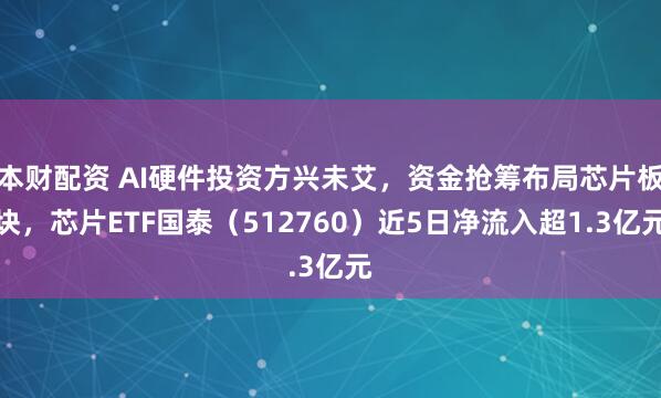 本财配资 AI硬件投资方兴未艾，资金抢筹布局芯片板块，芯片ETF国泰（512760）近5日净流入超1.3亿元